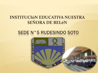 INSTITUCIóN EDUCATIVA NUESTRA 
SEÑORA DE BELéN 
SEDE N°5 RUDESINDO SOTO 
 