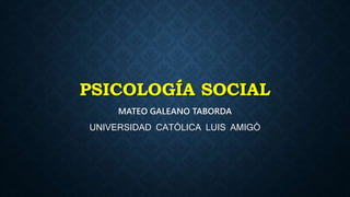 PSICOLOGÍA SOCIAL
MATEO GALEANO TABORDA
UNIVERSIDAD CATÓLICA LUIS AMIGÓ
 