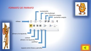 FORMATO DE PARRAFO 
numeración 
lista multinivel 
disminuir sangría 
aumentar sangría 
viñetas 
alinear a la izquierda 
centrar 
alinear a la izquierda 
justificar 
espacio entre líneas y párrafos 
 