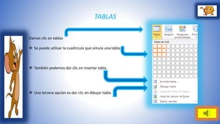 TABLAS 
Damos clic en tablas 
 Se puede utilizar la cuadricula que simula una tabla. 
 También podemos dar clic en insertar tabla. 
 Una tercera opción es dar clic en dibujar tabla. 
 