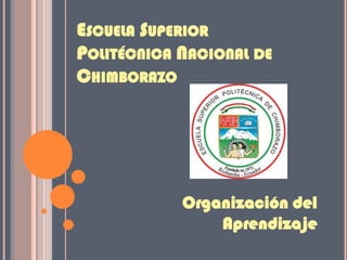 ESCUELA SUPERIOR
POLITÉCNICA NACIONAL DE
CHIMBORAZO
Organización del
Aprendizaje
 