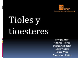 Tioles y
tioesteres
               Integrantes:
              Andrea Pérez
             Margarita zehr
                Leszly Díaz
                Laura Vera
             Anderson Rojas
 