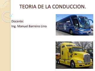 TEORIA DE LA CONDUCCION.
Docente:
Ing. Manuel Barreiro Lino
 