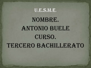 Nombre.  Antonio Buele Curso. Tercero bachillerato u.e.s.m.e. 
