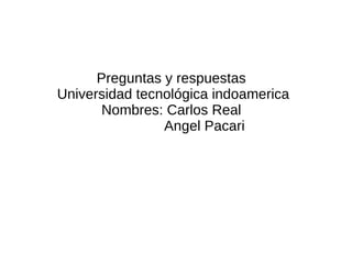 Preguntas y respuestas
Universidad tecnológica indoamerica
Nombres: Carlos Real
Angel Pacari
 