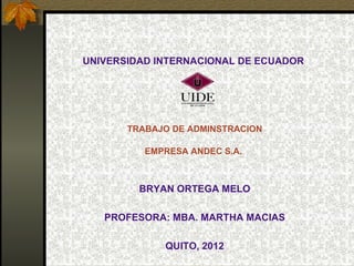 UNIVERSIDAD INTERNACIONAL DE ECUADOR

                    
                    


       TRABAJO DE ADMINSTRACION

          EMPRESA ANDEC S.A.
                  
                  
         BRYAN ORTEGA MELO

   PROFESORA: MBA. MARTHA MACIAS

             QUITO, 2012
 