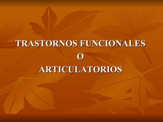 TRASTORNOS FUNCIONALES  O  ARTICULATORIOS   