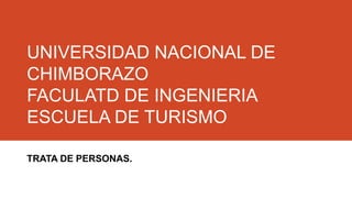 UNIVERSIDAD NACIONAL DE
CHIMBORAZO
FACULATD DE INGENIERIA
ESCUELA DE TURISMO
TRATA DE PERSONAS.
 