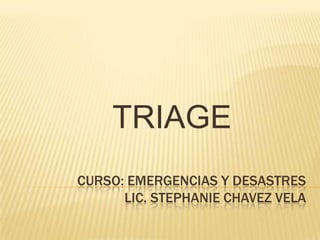 CURSO: EMERGENCIAS Y DESASTRES
LIC. STEPHANIE CHAVEZ VELA
TRIAGE
 