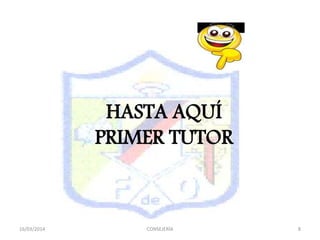 HASTA AQUÍ
PRIMER TUTOR
16/03/2014 CONSEJERÍA 8
 