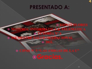 PRESENTADO A: EDWIN FLORES MATERIA: INFORMÁTICA & TELEMÁTICATUTORÍA Nº 41SEMESTRE SALUD OCUPACIONAL 2011.CIPAS Nº 5 “LAS AMIGAS DE LA U”Gracias.11