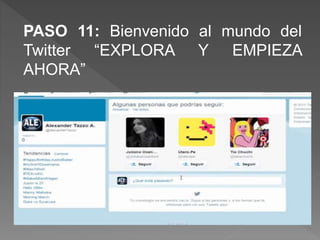 PASO 11: Bienvenido al mundo del
Twitter “EXPLORA Y EMPIEZA
AHORA”
 