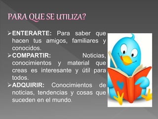 ENTERARTE: Para saber que
hacen tus amigos, familiares y
conocidos.
COMPARTIR: Noticias,
conocimientos y material que
creas es interesante y útil para
todos.
ADQUIRIR: Conocimientos de
noticias, tendencias y cosas que
suceden en el mundo.
 