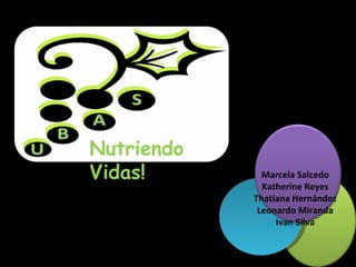 Nutriendo Vidas! Marcela Salcedo Katherine Reyes Thatiana Hernández Leonardo Miranda Ivan Silva 