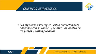 OBJETIVOS ESTRATEGICOS
• Los objetivos estratégicos están correctamente
alineados con su Misión y se ejecutan dentro de
los plazos y costos previstos.
 