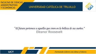 UNIVERSIDAD CATÓLICA DE TRUJILLO
“El futuro pertenece a aquellos que creen en la belleza de sus sueños.”
Eleanor Roosevelt
FACULTAD DE CIENCIAS
ADMINISTRATIVAS
Y ECONÓMICAS
 