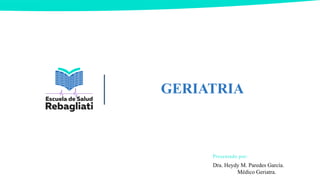 GERIATRIA
Presentado por:
Dra. Heydy M. Paredes García.
Médico Geriatra.
 