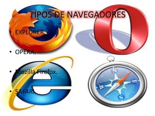 TIPOS DE NAVEGADORES
• EXPLORER.
• OPERA.
• Mozilla Firefox.
• SAFARI.
 