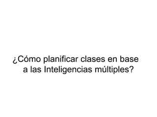 ¿Cómo planificar clases en base
  a las Inteligencias múltiples?
 