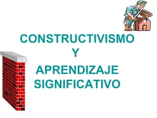 CONSTRUCTIVISMO
        Y
  APRENDIZAJE
  SIGNIFICATIVO
 