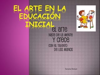 EL ARTE EN LA
EDUCACIÓN
INICIAL
Surama Roman
 