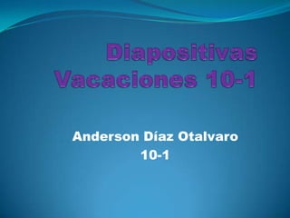 Diapositivas Vacaciones 10-1 Anderson Díaz Otalvaro 10-1  
