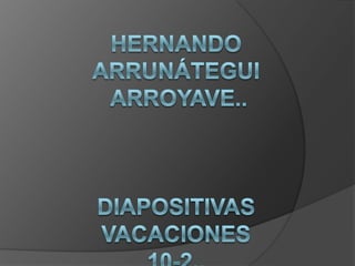 HERNANDO ARRUNÁTEGUI ARROYAVE..Diapositivas  vacaciones 10-2.. 
