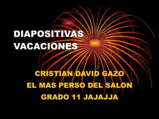 DIAPOSITIVAS VACACIONES CRISTIAN DAVID GAZO EL MAS PERSO DEL SALON GRADO 11 JAJAJJA 