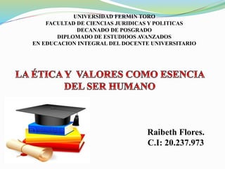 UNIVERSIDAD FERMIN TORO
FACULTAD DE CIENCIAS JURIDICAS Y POLITICAS
DECANADO DE POSGRADO
DIPLOMADO DE ESTUDIOOS AVANZADOS
EN EDUCACION INTEGRAL DEL DOCENTE UNIVERSITARIO
Raibeth Flores.
C.I: 20.237.973
 
