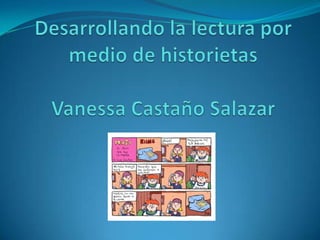 Desarrollando la lectura por medio de historietasVanessa Castaño Salazar 