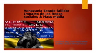 Venezuela Estado fallido:
Impacto de las Redes
sociales & Mass media
DOCENTE: Mag. Carlos Pajuelo Beltrán
ALUMNA: Giovanna Montoya Chucuya
 
