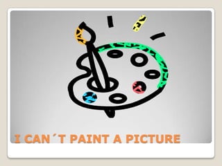 I CAN´T PAINT A PICTURE 