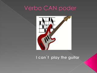 Verbo CAN poder Ican`tplaythe guitar 
