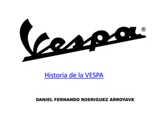 Historia de la VESPA
DANIEL FERNANDO RODRIGUEZ ARROYAVE
 