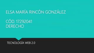 ELSA MARÍA RINCÓN GONZÁLEZ
CÓD. 17292041
DERECHO
TECNOLOGÍA WEB 2.0
 