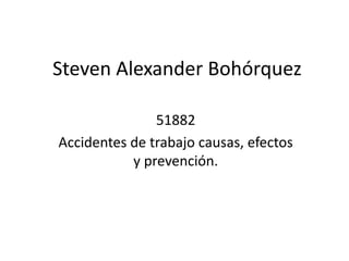 Steven Alexander Bohórquez
51882
Accidentes de trabajo causas, efectos
y prevención.
 