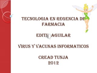 TECNOLOGIA EN REGENCIA DE
        FARMACIA

       EDITH AGUILAR

VIRUS Y VACUNAS INFORMATICOS

        CREAD TUNJA
           2012
 