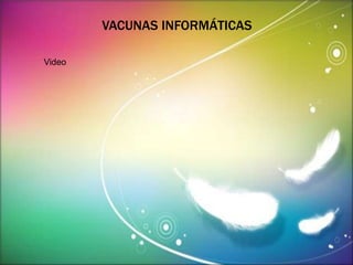 VACUNAS INFORMÁTICAS 
Video 
 