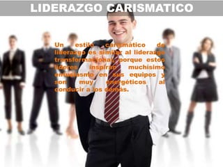 LIDERAZGO CARISMATICO


   Un    estilo    carismático    de
   liderazgo es similar al liderazgo
   transformacional, porque estos
   líderes    inspiran   muchísimo
   entusiasmo en sus equipos y
   son     muy     energéticos     al
   conducir a los demás.
 