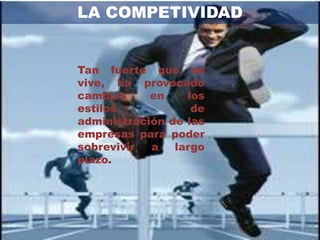 LA COMPETIVIDAD


Tan fuerte que se
vive, ha provocado
cambios     en    los
estilos            de
administración de las
empresas para poder
sobrevivir  a   largo
plazo.
 