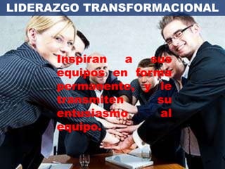 LIDERAZGO TRANSFORMACIONAL



      Inspiran   a  sus
      equipos en forma
      permanente, y le
      transmiten     su
      entusiasmo     al
      equipo.
 