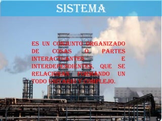 SISTEMA

Es un conjunto organizado
de    cosas     o    partes
interactuantes            e
interdependientes, que se
relacionan formando un
todo unitario y complejo.
 