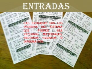 ENTRADAS
Las entradas son los
ingresos del sistema
que     pueden   ser
recursos materiales,
recursos humanos o
información.
 