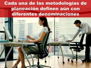 Cada una de las metodologías de
  planeación definen aún con
  diferentes denominaciones
 