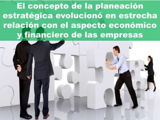 El concepto de la planeación
estratégica evolucionó en estrecha
relación con el aspecto económico
   y financiero de las empresas
 