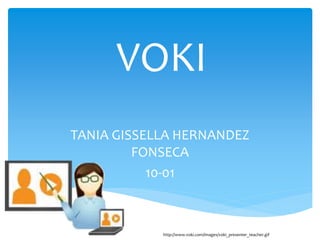 VOKI
TANIA GISSELLA HERNANDEZ
FONSECA
10-01
http://www.voki.com/images/voki_presenter_teacher.gif
 
