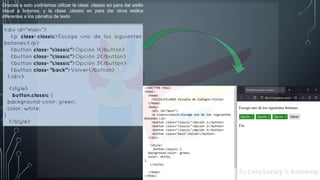 Gracias a esto podríamos utilizar la clase .classic en para dar estilo
visual a botones, y la clase .classic en para dar otros estilos
diferentes a los párrafos de texto
By LeaySazory & Azmeruq
 