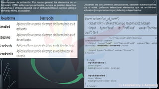 Pseudoclases de activación. Por norma general, los elementos de un
formulario HTML están siempre activados, aunque se pueden desactivar
añadiendo el atributo disabled (es un atributo booleano, no lleva valor) al
elemento HTML en cuestión.
Utilizando las dos primeras pseudoclases, bastante autoexplicativas
por si solas, podemos seleccionar elementos que se encuentren
activados (comportamiento por defecto) o desactivados:
By LeaySazory & Azmeruq
 
