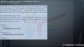 Alineamiento vertical. La propiedad de vertical-align establece la
alineación vertical de un elemento.
By LeaySazory & Azmeruq
 