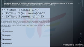 Alineación del texto. La propiedad text-align se utiliza para establecer la alineación horizontal de un texto.
Un texto puede estar alineado a la izquierda o a la derecha, centrado o justificado.
By LeaySazory & Azmeruq
 